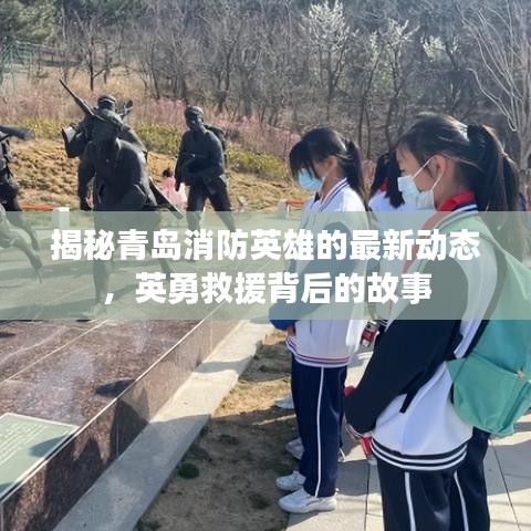 揭秘青岛消防英雄的最新动态，英勇救援背后的故事