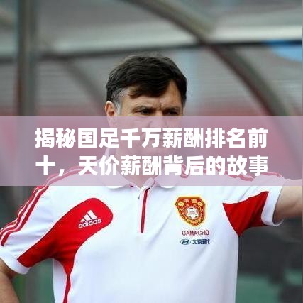 揭秘国足千万薪酬排名前十，天价薪酬背后的故事一网打尽！