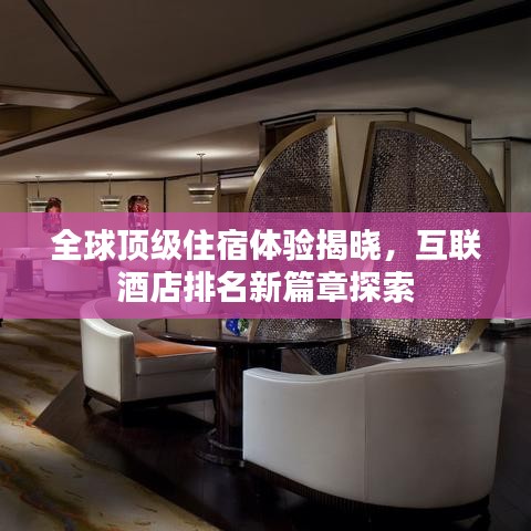全球顶级住宿体验揭晓，互联酒店排名新篇章探索