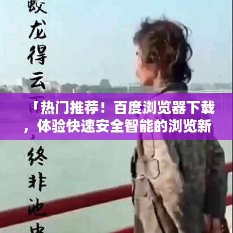 「热门推荐！百度浏览器下载，体验快速安全智能的浏览新境界」