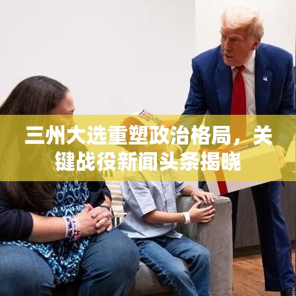 三州大选重塑政治格局，关键战役新闻头条揭晓