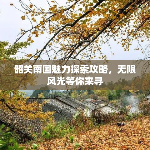 韶关南国魅力探索攻略，无限风光等你来寻