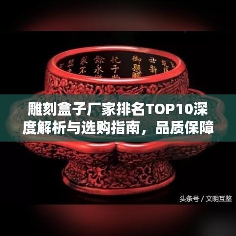 雕刻盒子厂家排名TOP10深度解析与选购指南，品质保障之选！