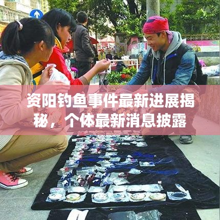 资阳钓鱼事件最新进展揭秘，个体最新消息披露