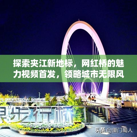 探索夹江新地标，网红桥的魅力视频首发，领略城市无限风采