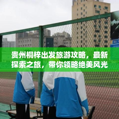 贵州桐梓出发旅游攻略，最新探索之旅，带你领略绝美风光！