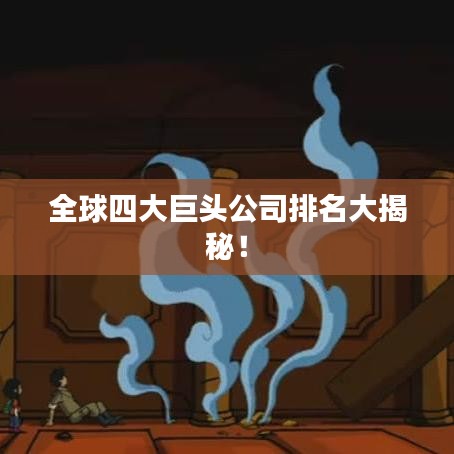 全球四大巨头公司排名大揭秘！