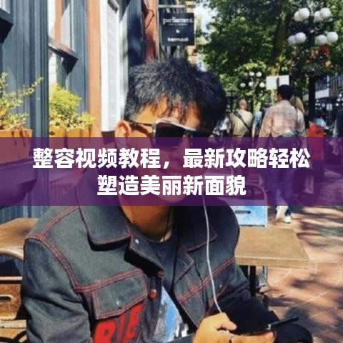整容视频教程，最新攻略轻松塑造美丽新面貌