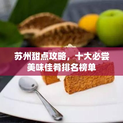 苏州甜点攻略，十大必尝美味佳肴排名榜单