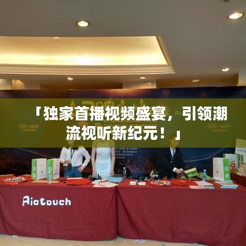 「独家首播视频盛宴，引领潮流视听新纪元！」