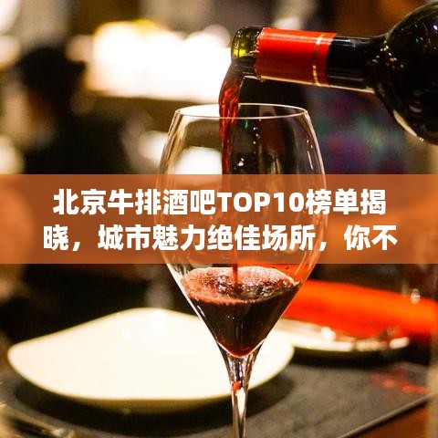 北京牛排酒吧TOP10榜单揭晓，城市魅力绝佳场所，你不可错过！