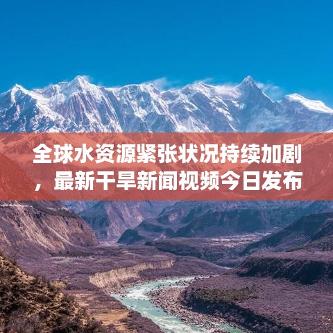 全球水资源紧张状况持续加剧，最新干旱新闻视频今日发布