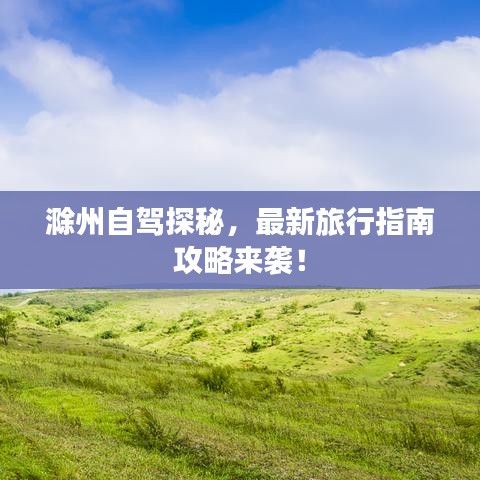 滁州自驾探秘，最新旅行指南攻略来袭！