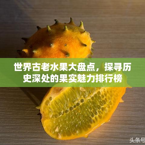 世界古老水果大盘点，探寻历史深处的果实魅力排行榜