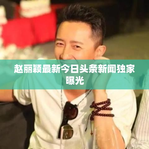 赵丽颖最新今日头条新闻独家曝光