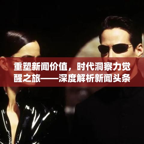 重塑新闻价值，时代洞察力觉醒之旅——深度解析新闻头条的觉醒之路