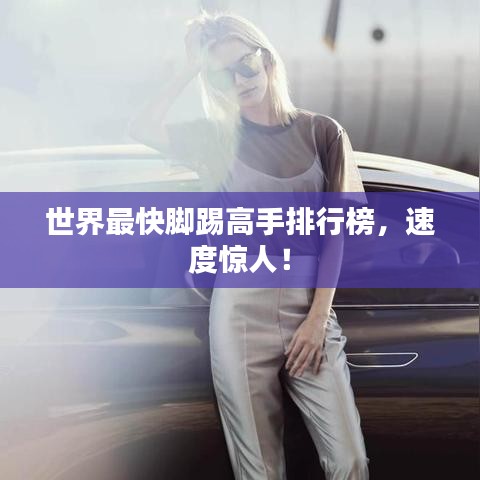 世界最快脚踢高手排行榜，速度惊人！