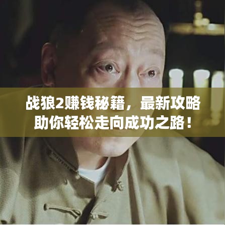 战狼2赚钱秘籍，最新攻略助你轻松走向成功之路！