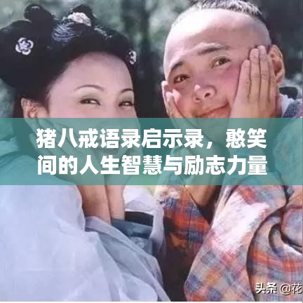 猪八戒语录启示录，憨笑间的人生智慧与励志力量
