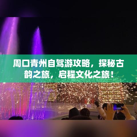 周口青州自驾游攻略，探秘古韵之旅，启程文化之旅！