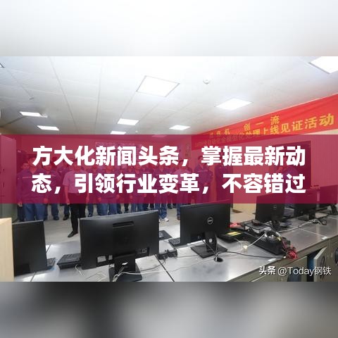 方大化新闻头条，掌握最新动态，引领行业变革，不容错过！