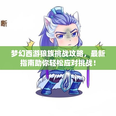 梦幻西游狼族挑战攻略，最新指南助你轻松应对挑战！