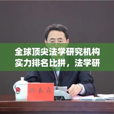 全球顶尖法学研究机构实力排名比拼，法学研究领域的国际竞争分析
