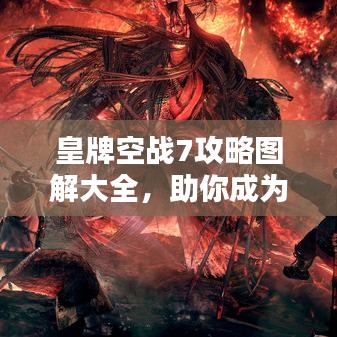 皇牌空战7攻略图解大全，助你成为空战高手！
