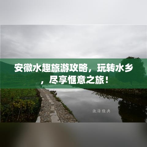 安徽水趣旅游攻略，玩转水乡，尽享惬意之旅！