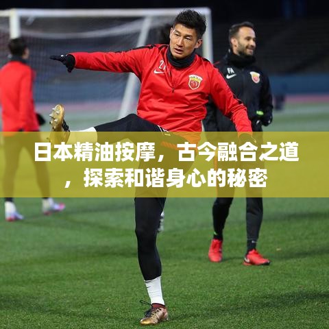 日本精油按摩，古今融合之道，探索和谐身心的秘密