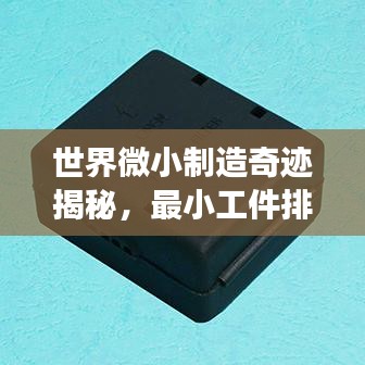 世界微小制造奇迹揭秘，最小工件排名榜单重磅出炉！