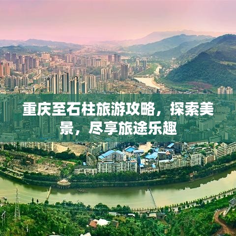 重庆至石柱旅游攻略，探索美景，尽享旅途乐趣