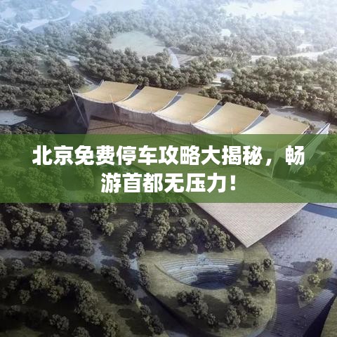 北京免费停车攻略大揭秘，畅游首都无压力！