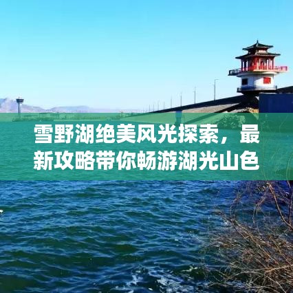 雪野湖绝美风光探索，最新攻略带你畅游湖光山色