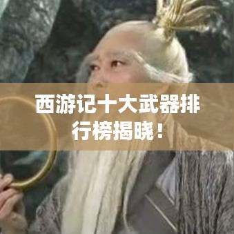 西游记十大武器排行榜揭晓！