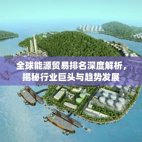 全球能源贸易排名深度解析，揭秘行业巨头与趋势发展