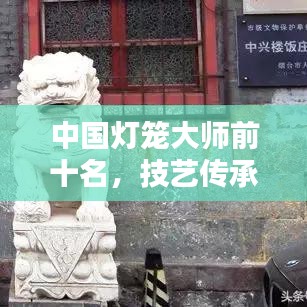 中国灯笼大师前十名，技艺传承璀璨闪耀