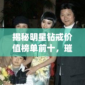 揭秘明星钻戒价值榜单前十，璀璨珠宝背后的价值秘密