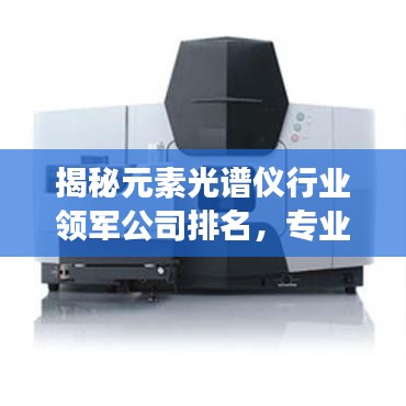 揭秘元素光谱仪行业领军公司排名，专业解读领先之秘！