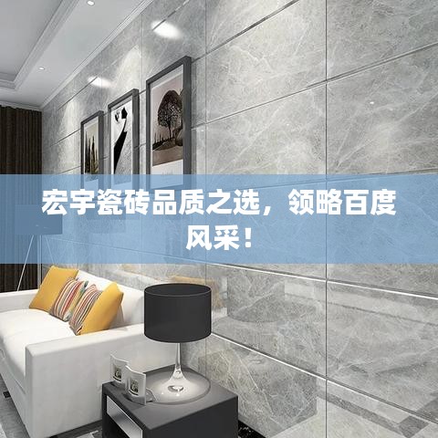 宏宇瓷砖品质之选，领略百度风采！