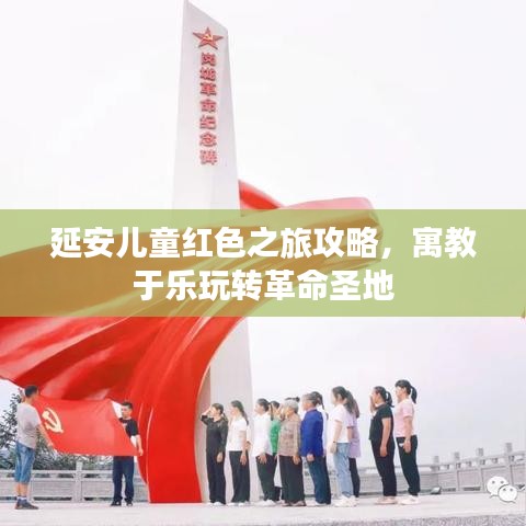 延安儿童红色之旅攻略，寓教于乐玩转革命圣地