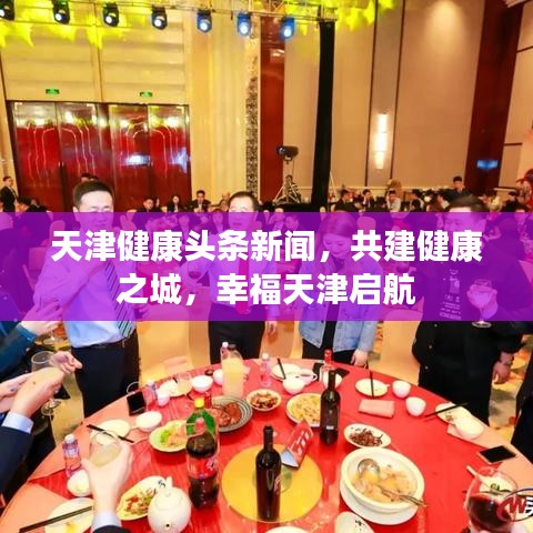 天津健康头条新闻，共建健康之城，幸福天津启航