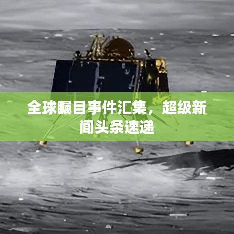 全球瞩目事件汇集，超级新闻头条速递