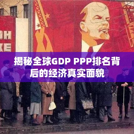 揭秘全球GDP PPP排名背后的经济真实面貌