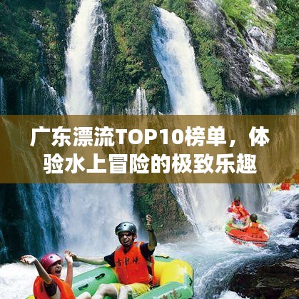 广东漂流TOP10榜单，体验水上冒险的极致乐趣