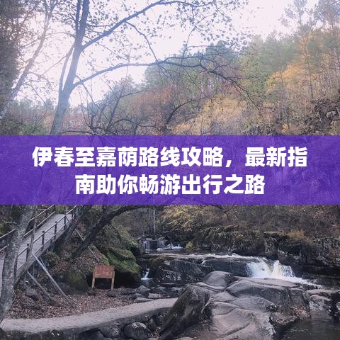 伊春至嘉荫路线攻略，最新指南助你畅游出行之路