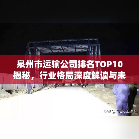 泉州市运输公司排名TOP10揭秘，行业格局深度解读与未来趋势展望