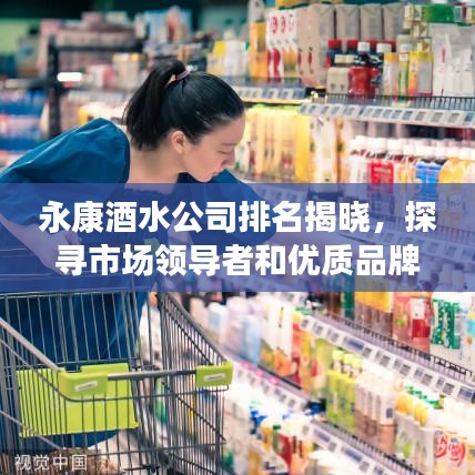 永康酒水公司排名揭晓，探寻市场领导者和优质品牌！