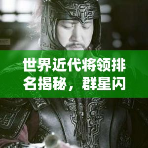 世界近代将领排名揭秘，群星闪耀的历史传奇人物！