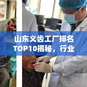 山东义齿工厂排名TOP10揭秘，行业翘楚的成功秘诀探究